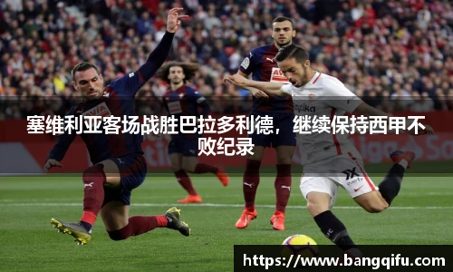 塞维利亚客场战胜巴拉多利德，继续保持西甲不败纪录