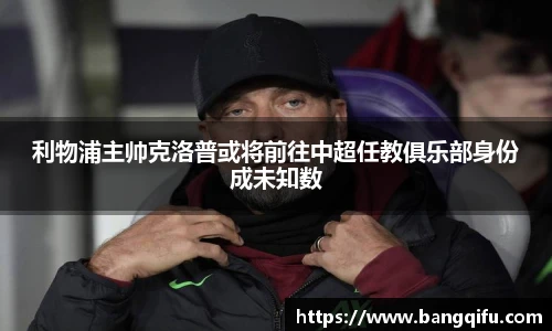 利物浦主帅克洛普或将前往中超任教俱乐部身份成未知数