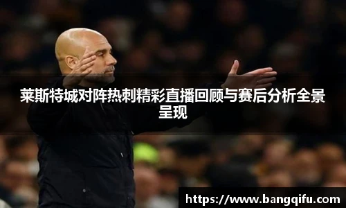 莱斯特城对阵热刺精彩直播回顾与赛后分析全景呈现