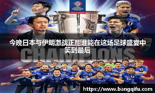 今晚日本与伊朗激战正酣谁能在这场足球盛宴中笑到最后