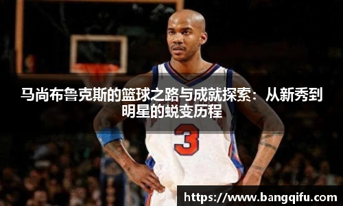 马尚布鲁克斯的篮球之路与成就探索：从新秀到明星的蜕变历程