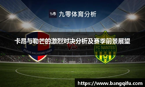 卡昂与勒芒的激烈对决分析及赛季前景展望