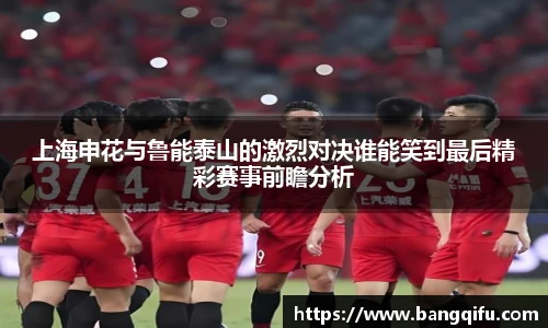 上海申花与鲁能泰山的激烈对决谁能笑到最后精彩赛事前瞻分析