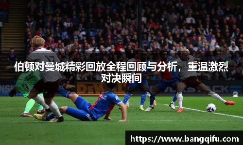 伯顿对曼城精彩回放全程回顾与分析，重温激烈对决瞬间