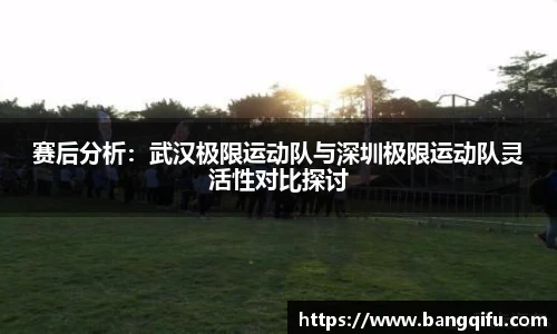 赛后分析：武汉极限运动队与深圳极限运动队灵活性对比探讨