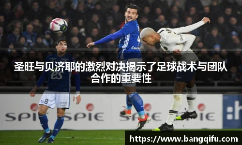 圣旺与贝济耶的激烈对决揭示了足球战术与团队合作的重要性