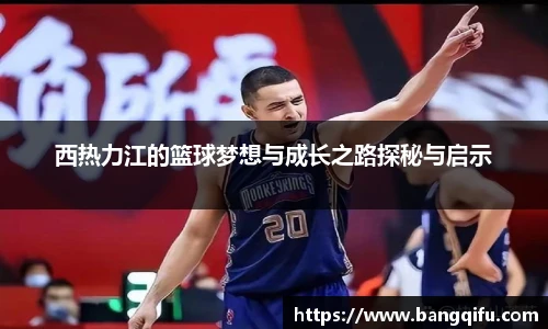 西热力江的篮球梦想与成长之路探秘与启示
