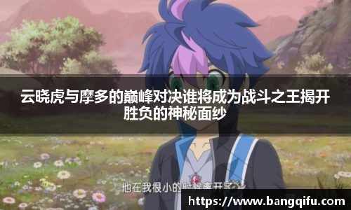 云晓虎与摩多的巅峰对决谁将成为战斗之王揭开胜负的神秘面纱