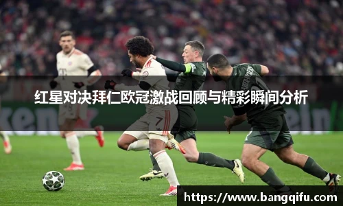 红星对决拜仁欧冠激战回顾与精彩瞬间分析